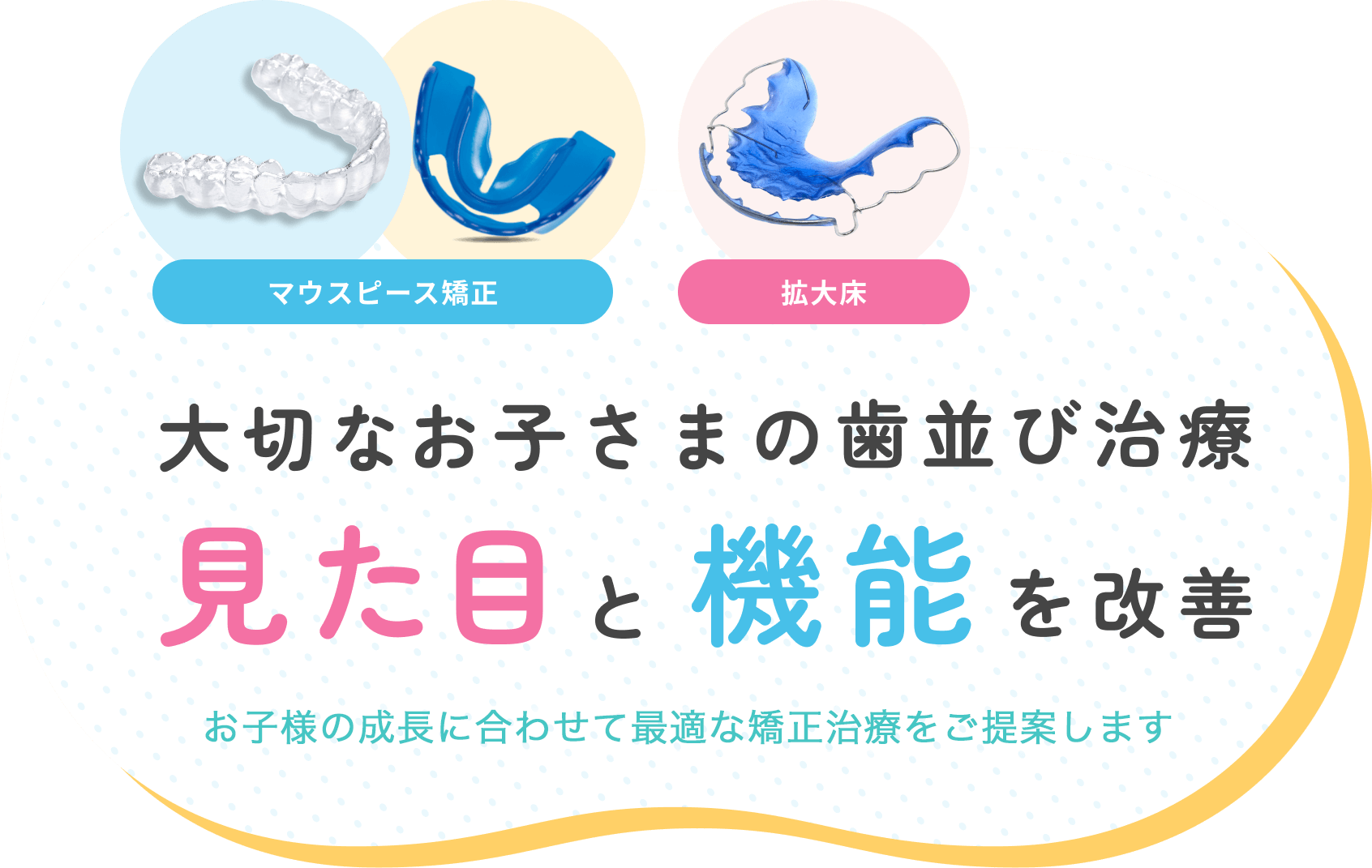 マウスピース矯正　拡大床　大切なお子さまの歯並び治療　見た目と機能を改善　子別で最適な矯正治療をご提案します