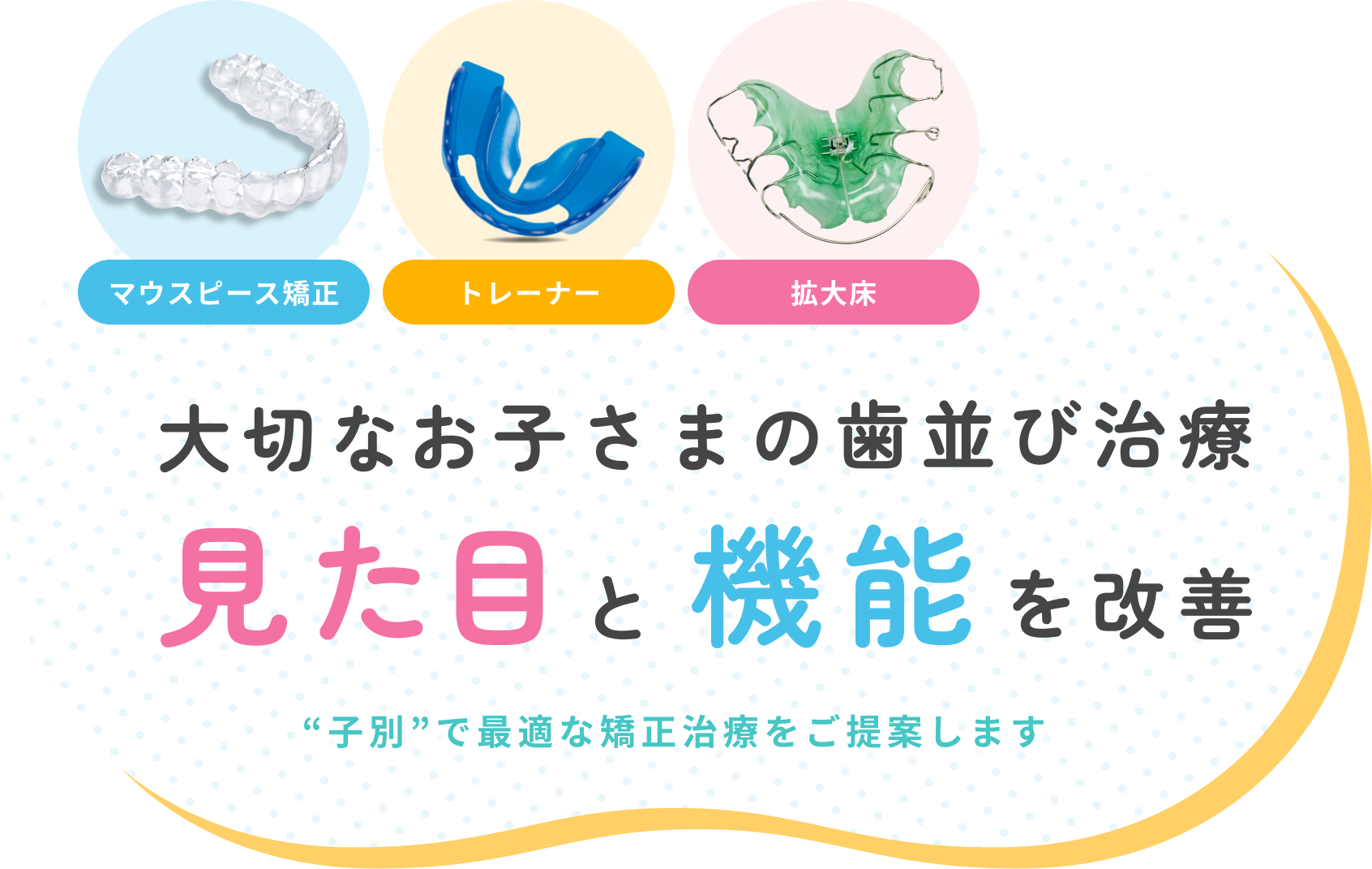 マウスピース矯正　拡大床　大切なお子さまの歯並び治療　見た目と機能を改善　子別で最適な矯正治療をご提案します